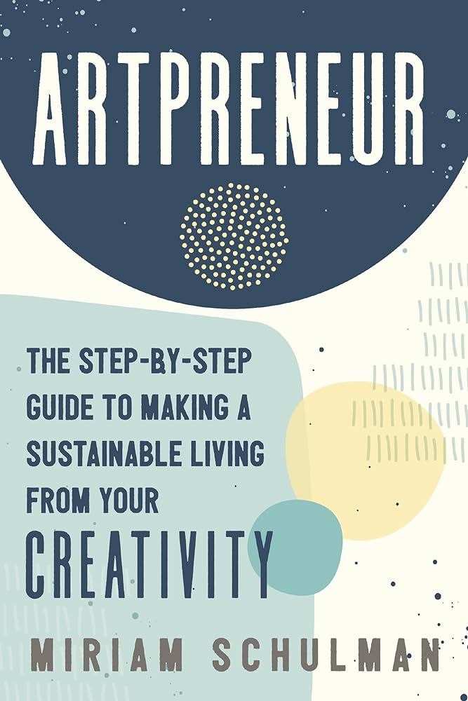 Artpreneur: The Step-by-Step Guide to Making a Sustainable Living from Your Creativity by Miriam Schulman