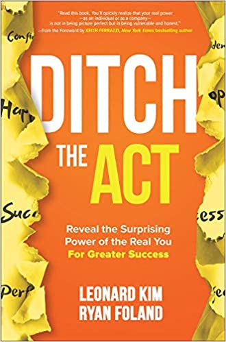Ditch the Act: Reveal the Surprising Power of the Real You for Greater Success by Leonard Kim and Ryan Foland