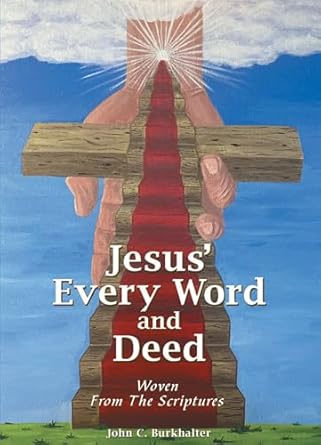 Jesus’ Every Word and Deed: Woven from the Scriptures by John C. Burkhalter