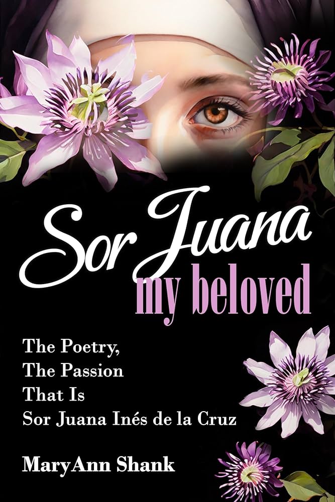 Sor Juana, My Beloved by MaryAnn Shank