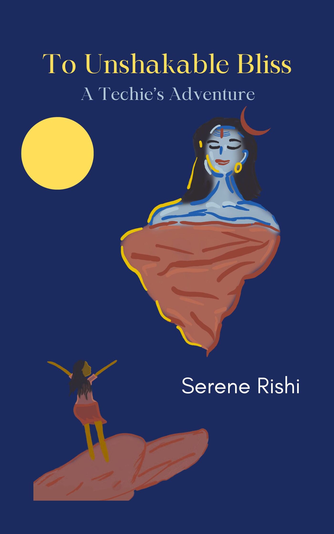 To Unshakable Bliss: A Techie's Adventure by Serene Rishi