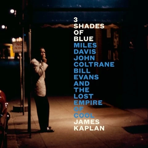 James Kaplan by 3 SHADES OF BLUE: Miles Davis, John Coltrane, Bill Evans, and the Lost Empire of Cool